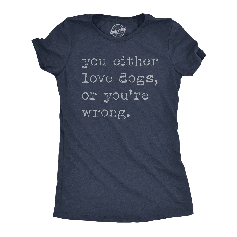 women's silky satin blouse -You Either Love Dogs Or Youre Wrong Women's T Shirt